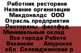 Работник ресторана › Название организации ­ Макдоналдс, ООО › Отрасль предприятия ­ Рестораны, фастфуд › Минимальный оклад ­ 1 - Все города Работа » Вакансии   . Амурская обл.,Селемджинский р-н